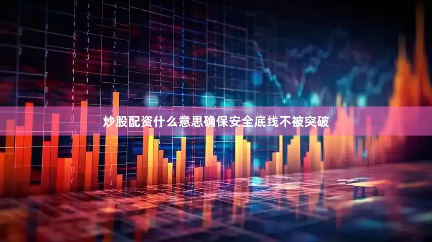 炒股配资什么意思确保安全底线不被突破