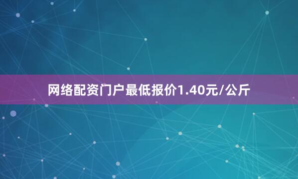 网络配资门户最低报价1.40元/公斤