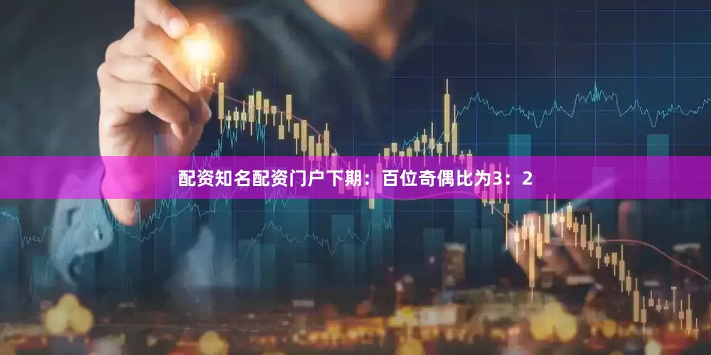 配资知名配资门户下期：　　百位奇偶比为3：2