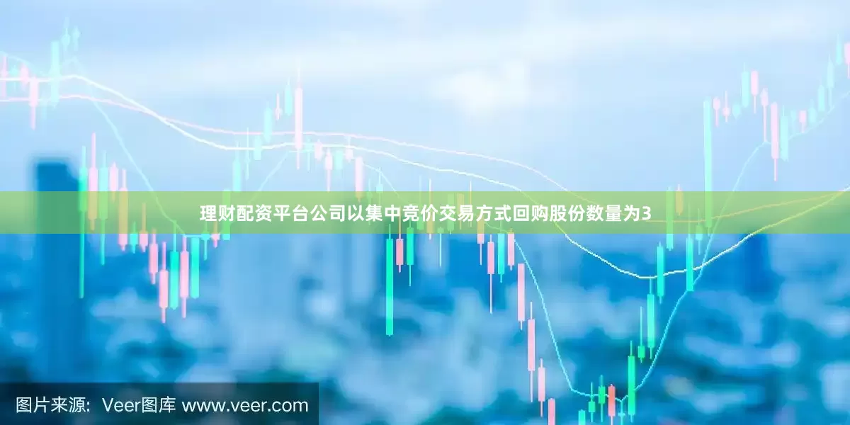 理财配资平台公司以集中竞价交易方式回购股份数量为3