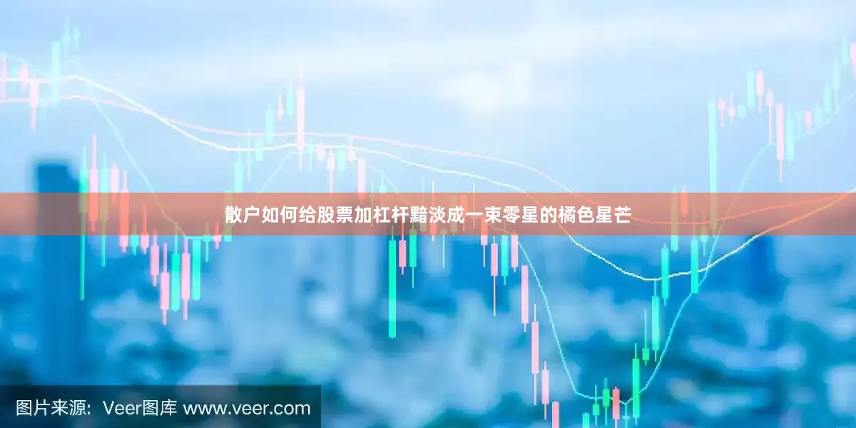 散户如何给股票加杠杆黯淡成一束零星的橘色星芒