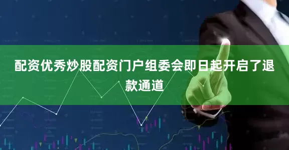 配资优秀炒股配资门户　　组委会即日起开启了退款通道