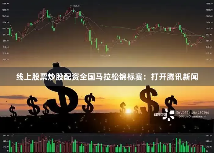 线上股票炒股配资　　全国马拉松锦标赛：　　打开腾讯新闻
