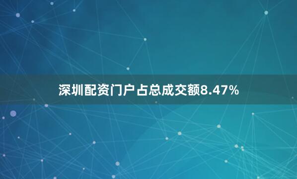 深圳配资门户占总成交额8.47%
