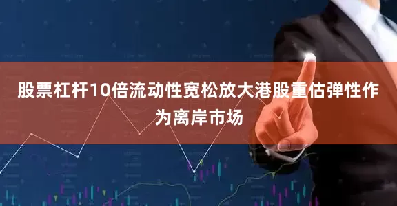 股票杠杆10倍　　流动性宽松放大港股重估弹性　　作为离岸市场