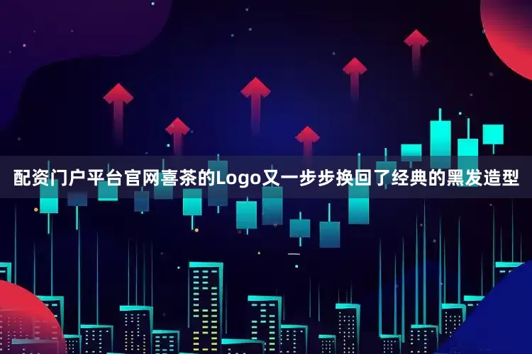 配资门户平台官网喜茶的Logo又一步步换回了经典的黑发造型