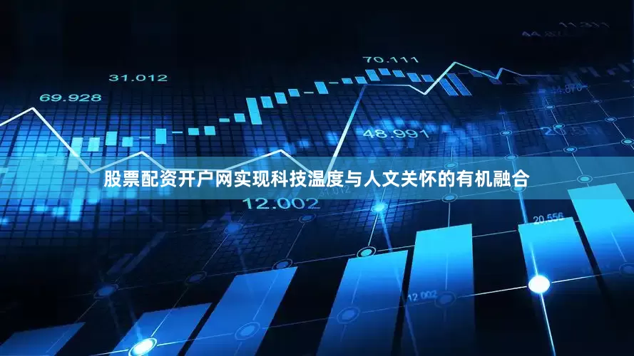 股票配资开户网实现科技温度与人文关怀的有机融合