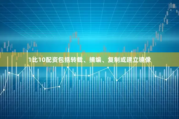 1比10配资包括转载、摘编、复制或建立镜像