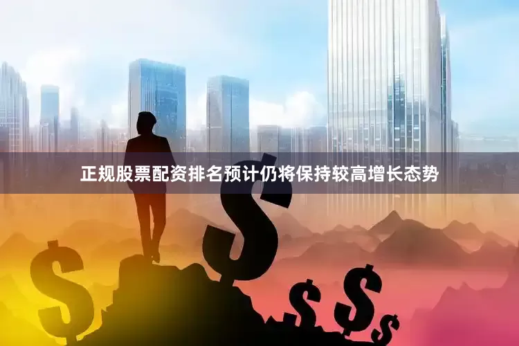 正规股票配资排名预计仍将保持较高增长态势