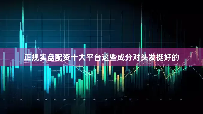 正规实盘配资十大平台这些成分对头发挺好的