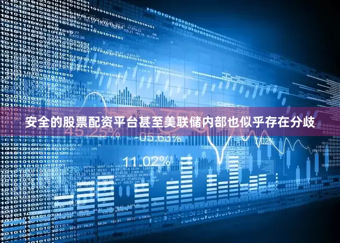 安全的股票配资平台　　甚至美联储内部也似乎存在分歧