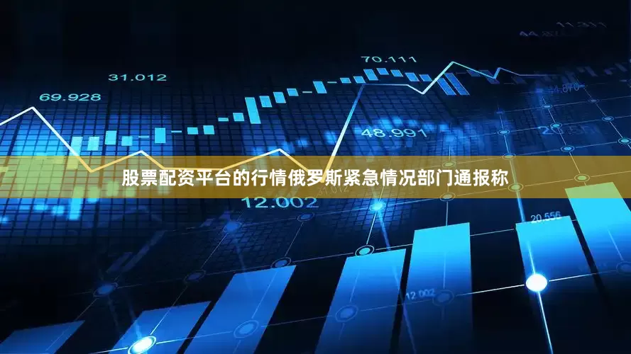股票配资平台的行情俄罗斯紧急情况部门通报称