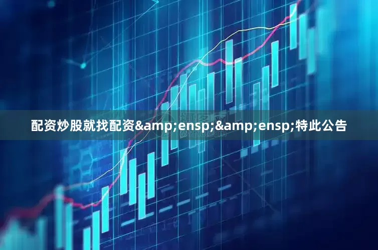 配资炒股就找配资&ensp;&ensp;特此公告