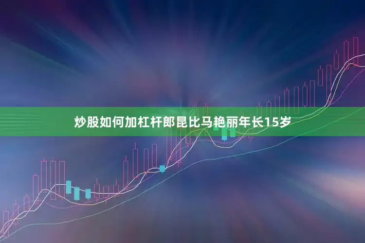 炒股如何加杠杆郎昆比马艳丽年长15岁