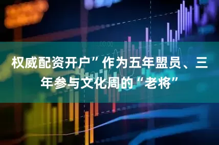 权威配资开户”作为五年盟员、三年参与文化周的“老将”