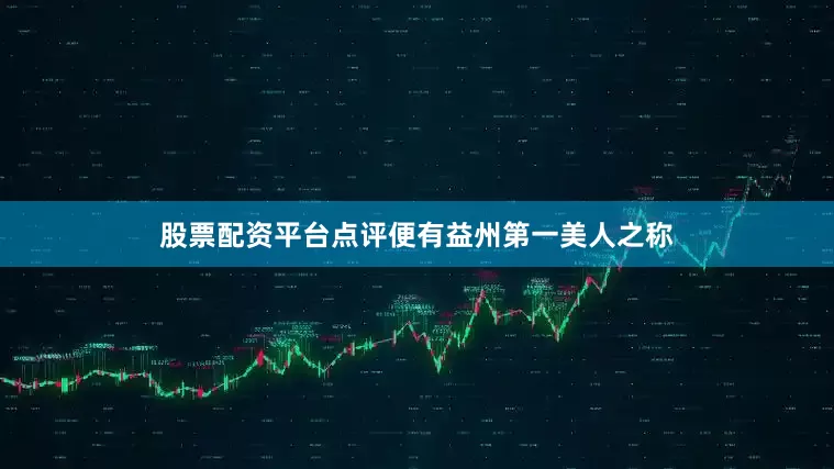 股票配资平台点评便有益州第一美人之称