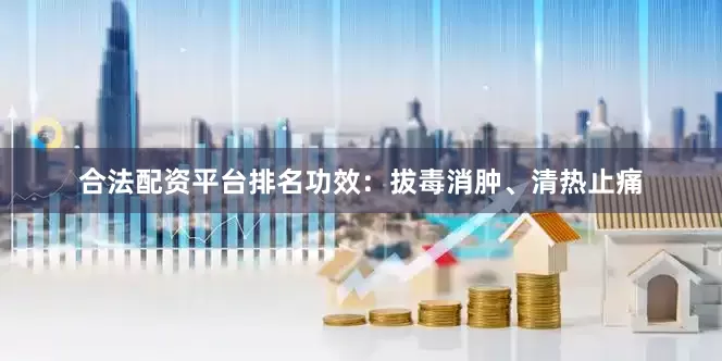 合法配资平台排名功效：拔毒消肿、清热止痛