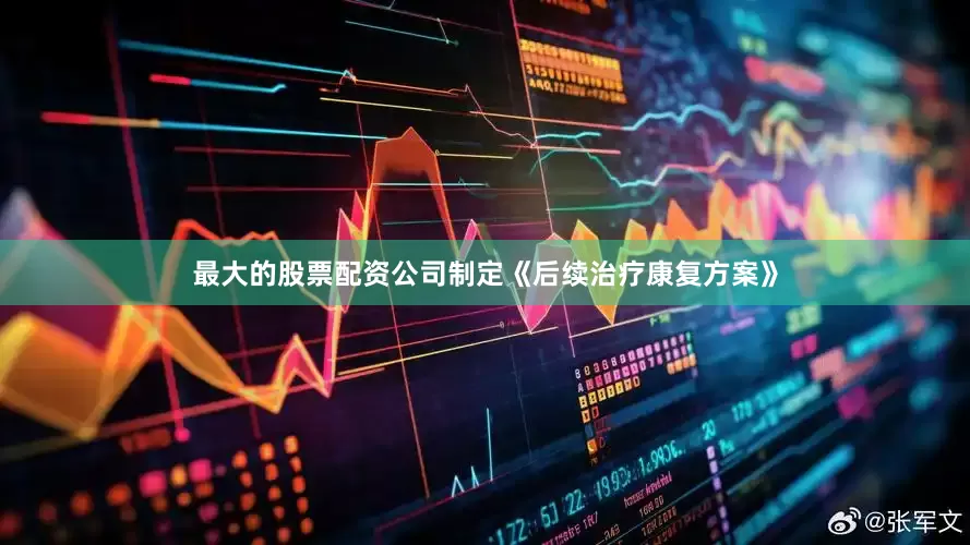 最大的股票配资公司制定《后续治疗康复方案》