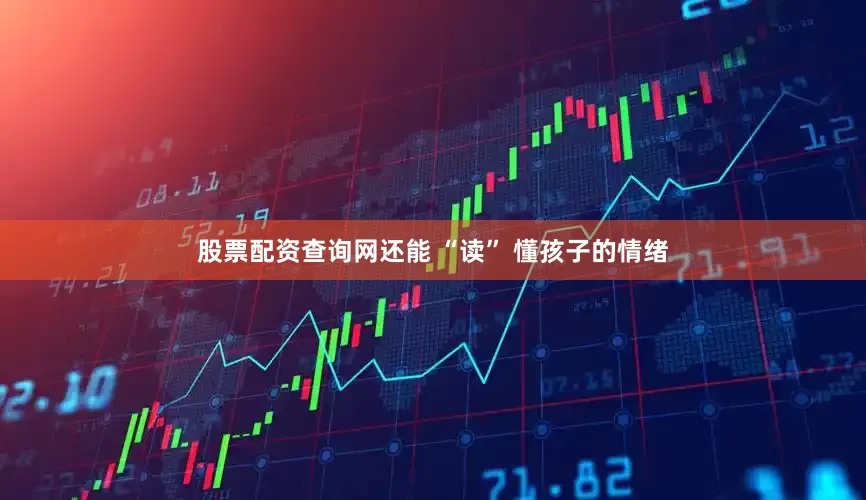 股票配资查询网还能 “读” 懂孩子的情绪