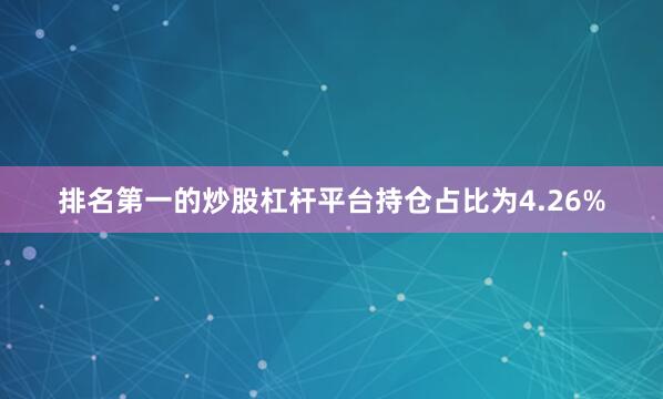 排名第一的炒股杠杆平台持仓占比为4.26%