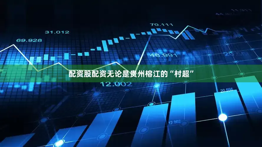 配资股配资无论是贵州榕江的“村超”