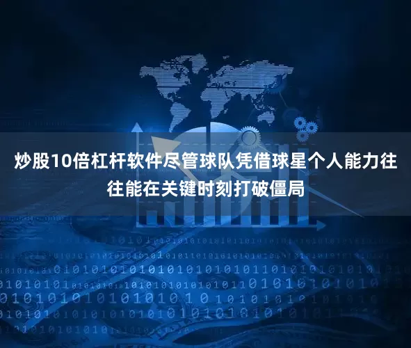 炒股10倍杠杆软件尽管球队凭借球星个人能力往往能在关键时刻打破僵局