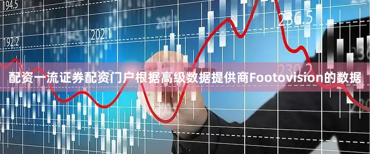 配资一流证券配资门户根据高级数据提供商Footovision的数据