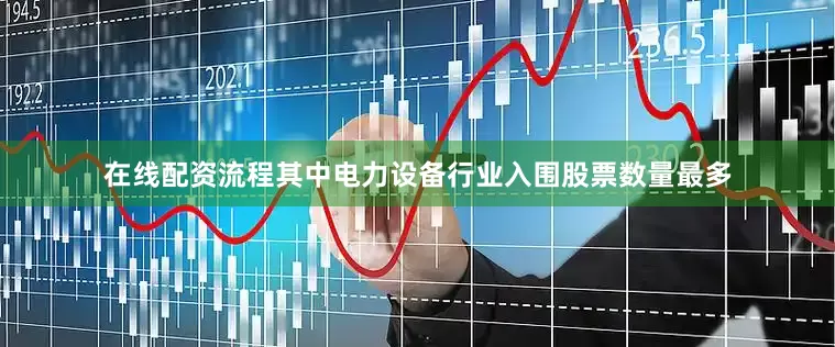 在线配资流程其中电力设备行业入围股票数量最多