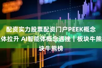 配资实力股票配资门户PEEK概念集体拉升 AI智能体概念遇挫|板块牛熊榜