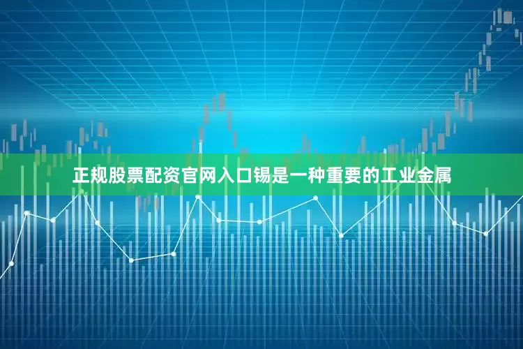 正规股票配资官网入口锡是一种重要的工业金属