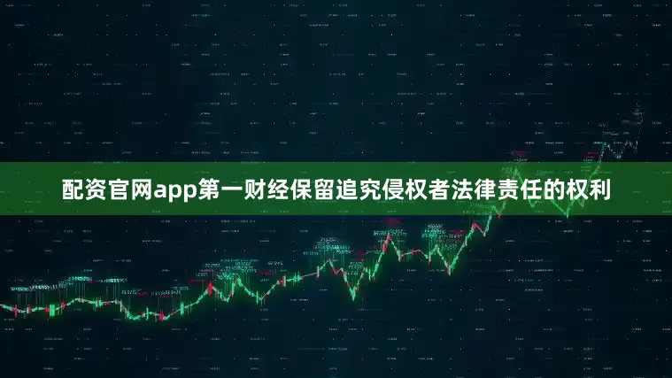 配资官网app第一财经保留追究侵权者法律责任的权利