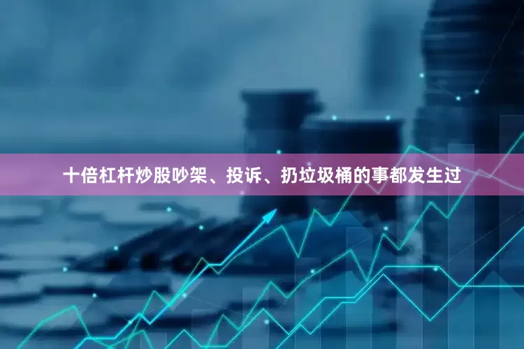 十倍杠杆炒股吵架、投诉、扔垃圾桶的事都发生过