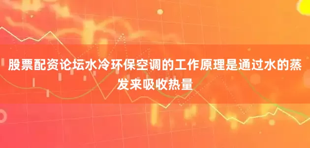 股票配资论坛水冷环保空调的工作原理是通过水的蒸发来吸收热量