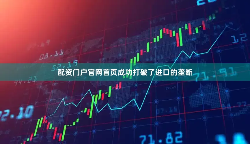 配资门户官网首页成功打破了进口的垄断
