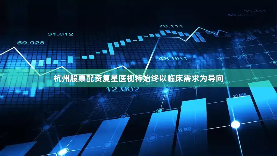 杭州股票配资复星医视特始终以临床需求为导向