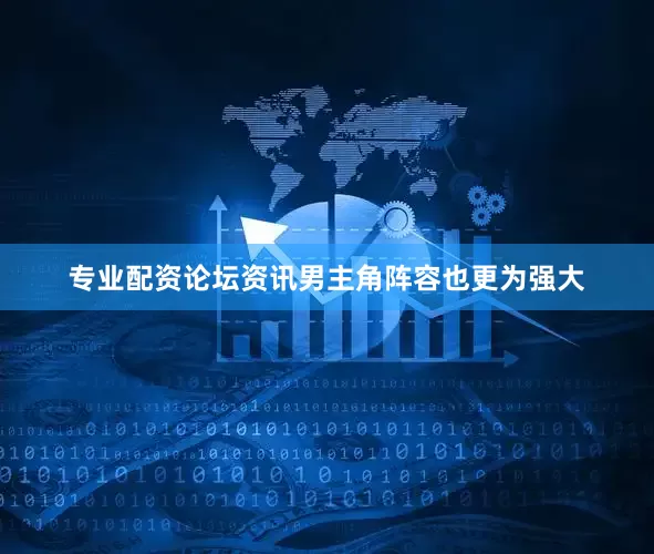 专业配资论坛资讯男主角阵容也更为强大