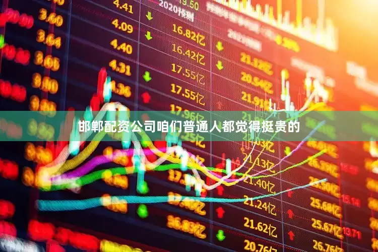 邯郸配资公司咱们普通人都觉得挺贵的