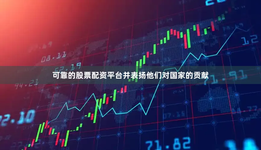 可靠的股票配资平台并表扬他们对国家的贡献
