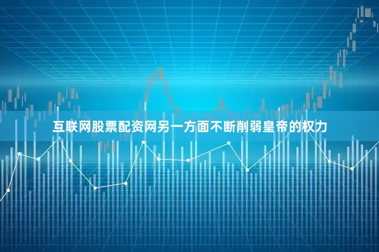 互联网股票配资网另一方面不断削弱皇帝的权力