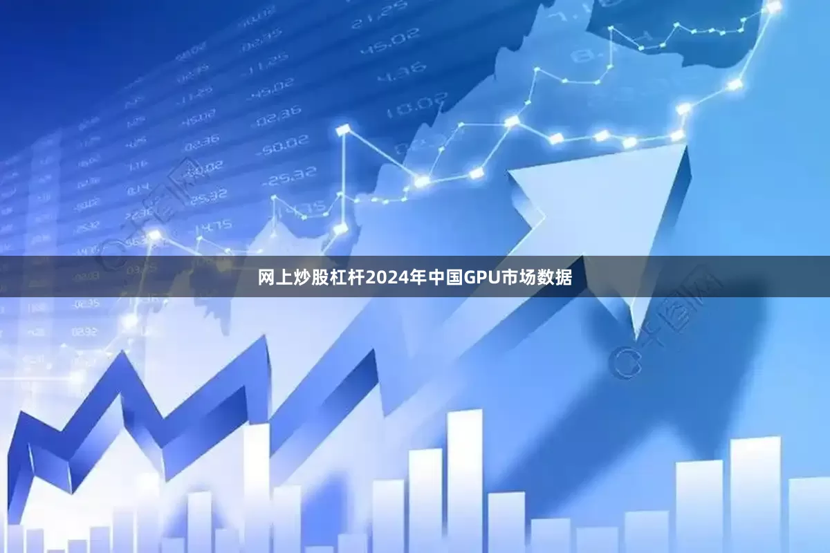 网上炒股杠杆2024年中国GPU市场数据