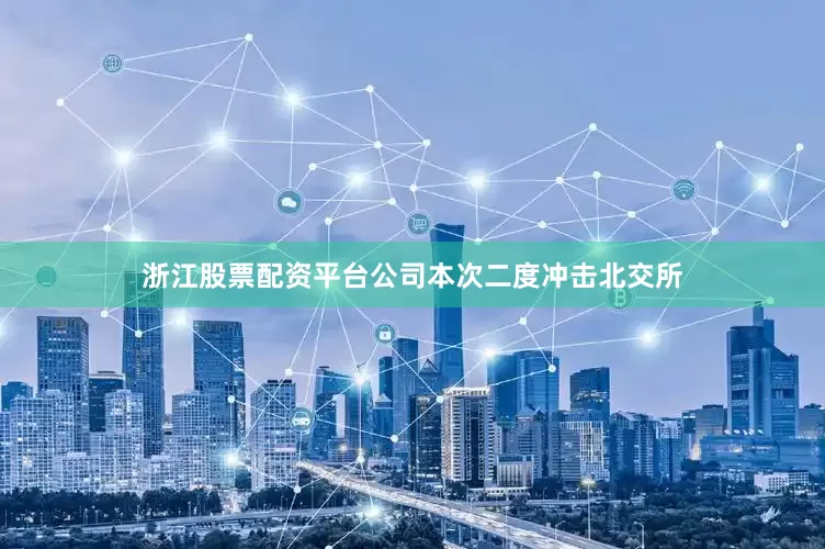 浙江股票配资平台公司本次二度冲击北交所