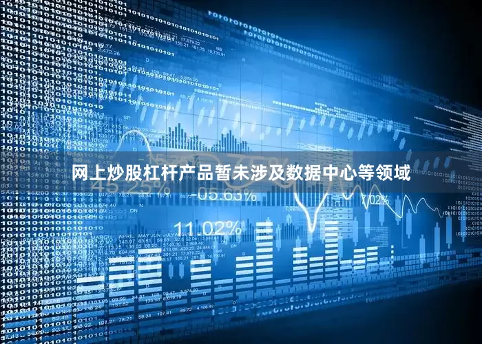 网上炒股杠杆产品暂未涉及数据中心等领域