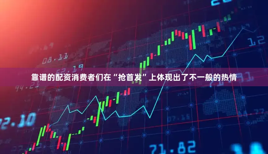 靠谱的配资消费者们在“抢首发”上体现出了不一般的热情
