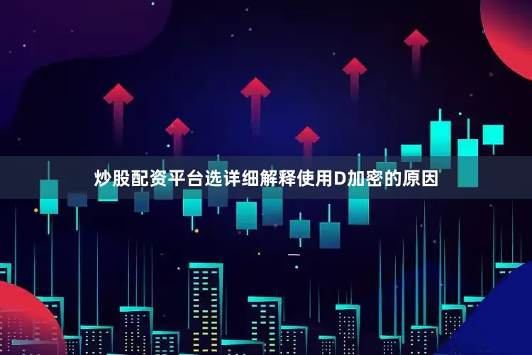 炒股配资平台选详细解释使用D加密的原因