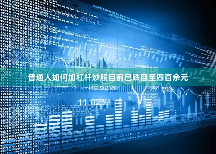 普通人如何加杠杆炒股目前已跌回至四百余元