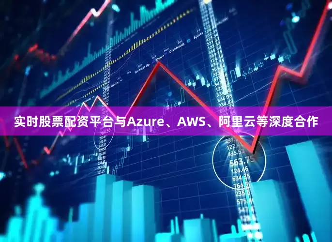 实时股票配资平台与Azure、AWS、阿里云等深度合作
