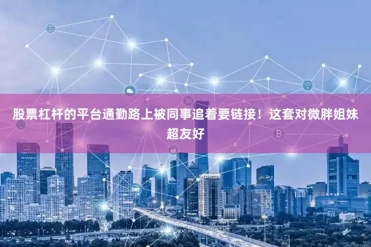 股票杠杆的平台通勤路上被同事追着要链接！这套对微胖姐妹超友好