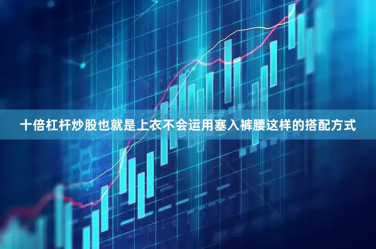 十倍杠杆炒股也就是上衣不会运用塞入裤腰这样的搭配方式