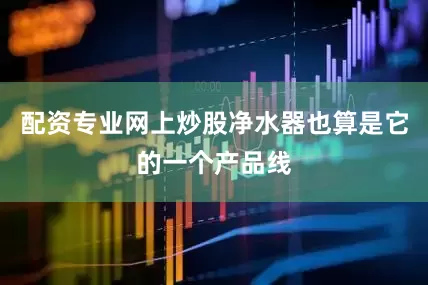 配资专业网上炒股净水器也算是它的一个产品线